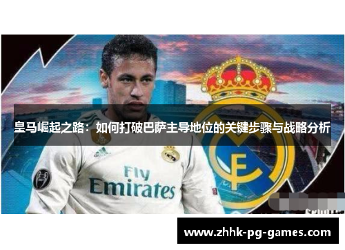 皇马崛起之路：如何打破巴萨主导地位的关键步骤与战略分析