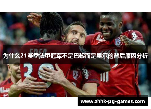 为什么21赛季法甲冠军不是巴黎而是里尔的背后原因分析