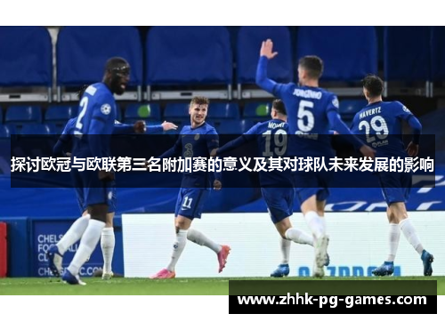 探讨欧冠与欧联第三名附加赛的意义及其对球队未来发展的影响