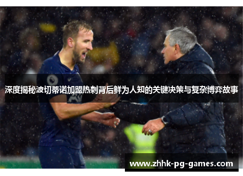 深度揭秘波切蒂诺加盟热刺背后鲜为人知的关键决策与复杂博弈故事