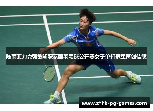 陈雨菲力克强敌斩获泰国羽毛球公开赛女子单打冠军再创佳绩