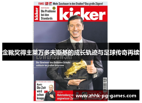 金靴奖得主莱万多夫斯基的成长轨迹与足球传奇再续