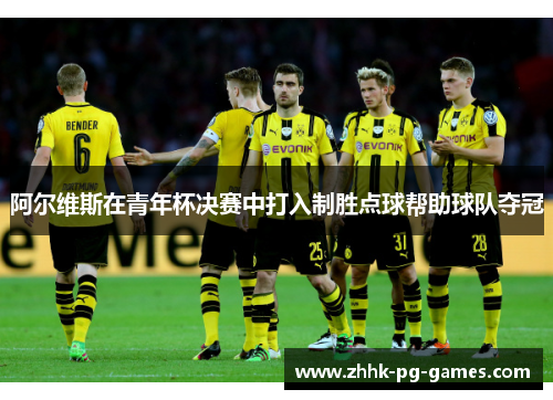 阿尔维斯在青年杯决赛中打入制胜点球帮助球队夺冠