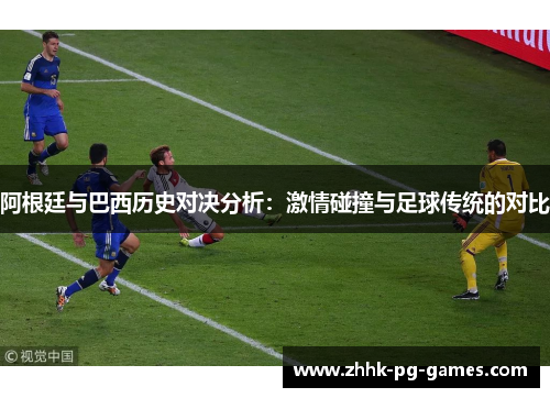 阿根廷与巴西历史对决分析：激情碰撞与足球传统的对比