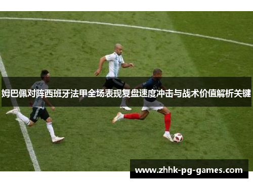 姆巴佩对阵西班牙法甲全场表现复盘速度冲击与战术价值解析关键