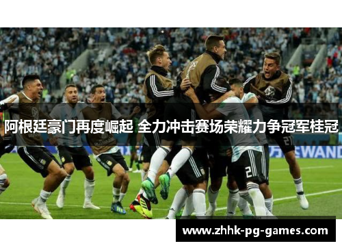 阿根廷豪门再度崛起 全力冲击赛场荣耀力争冠军桂冠